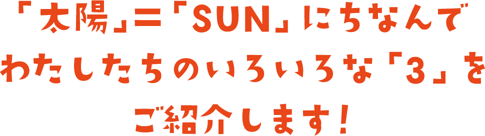 「太陽」＝「SUN」にちなんでわたしたちのいろいろな「3」をご紹介します！